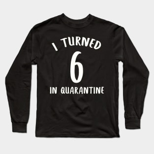 I Turned 6 In Quarantine Long Sleeve T-Shirt